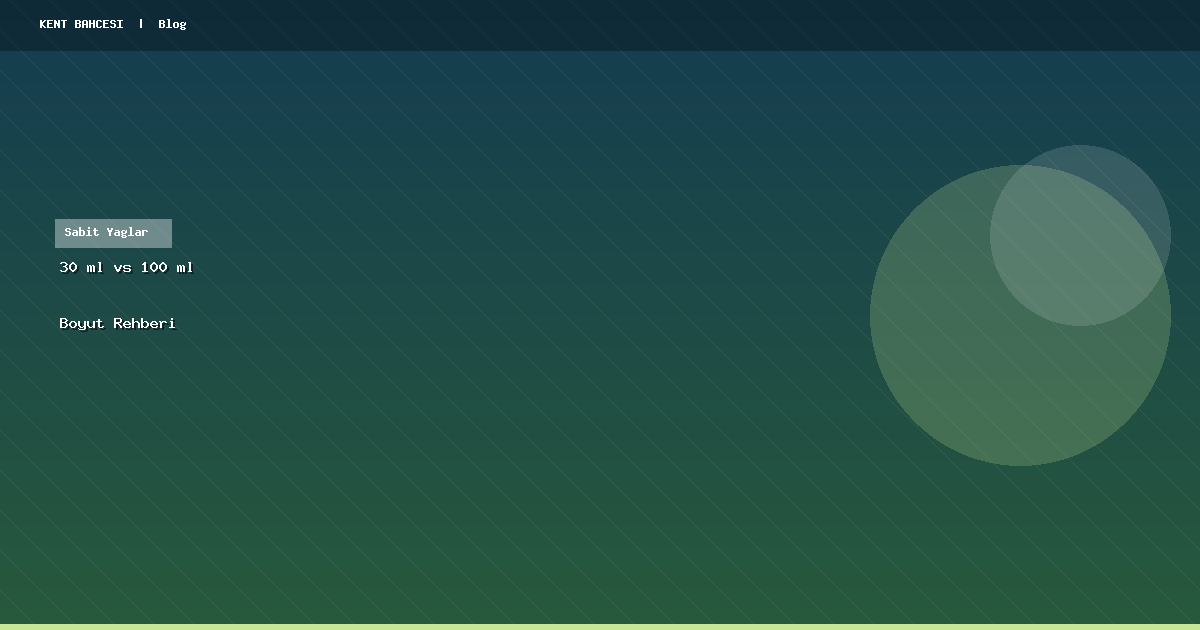 Sabit Yağlarda 30 ml mi 100 ml mi Almalı?